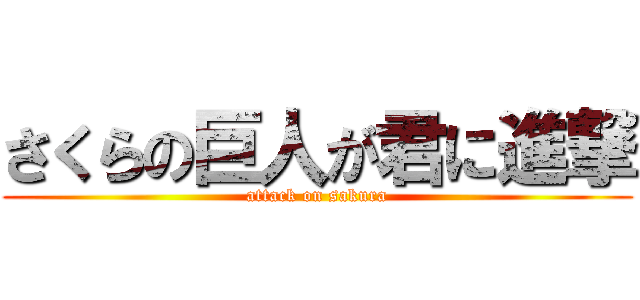 さくらの巨人が君に進撃 (attack on sakura)