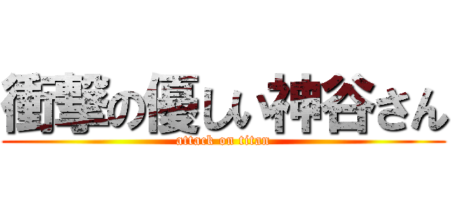 衝撃の優しい神谷さん (attack on titan)