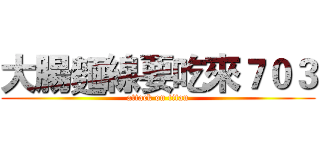 大腸麵線要吃來７０３ (attack on titan)