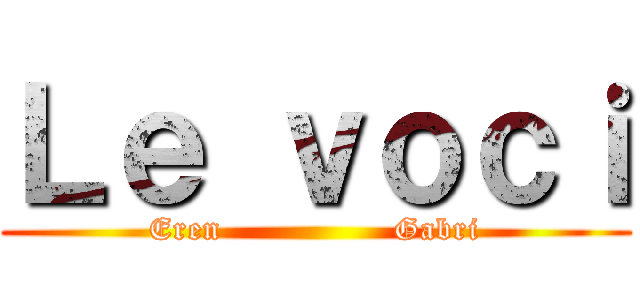 Ｌｅ ｖｏｃｉ (Eren                Gabri)