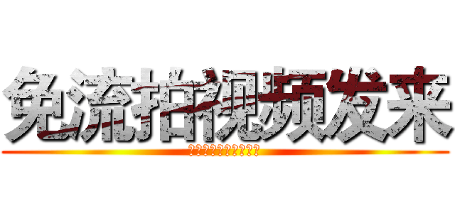 免流拍视频发来 (ありがとうございます)
