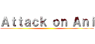 Ａｔｔａｃｋ ｏｎ Ａｎｉ ()