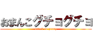 おまんこグチョグチョ (attack on pussy)