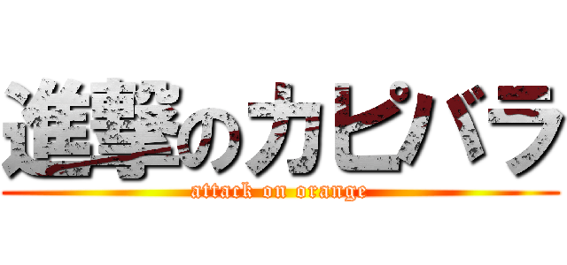 進撃のカピバラ (attack on orange)