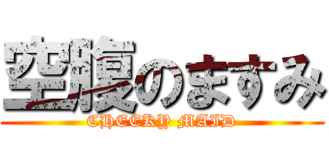 空腹のますみ (CHEEKY MAID)