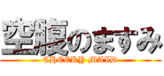 空腹のますみ (CHEEKY MAID)