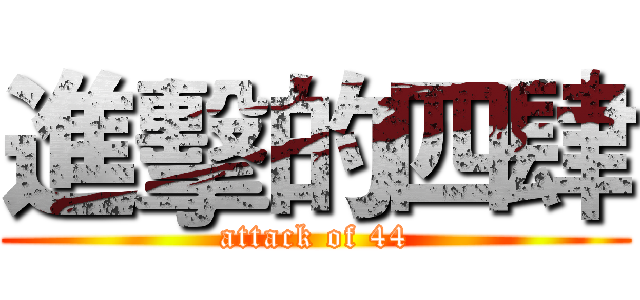 進擊的四肆 (attack of 44)