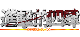 進擊的四肆 (attack of 44)