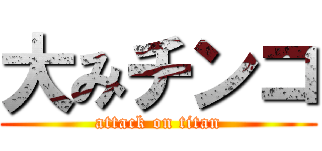 大みチンコ (attack on titan)
