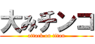 大みチンコ (attack on titan)