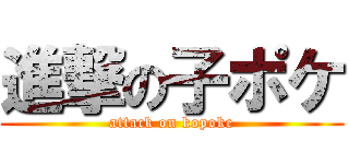進撃の子ポケ (attack on kopoke)