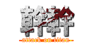 幹幹 (attack on titan)