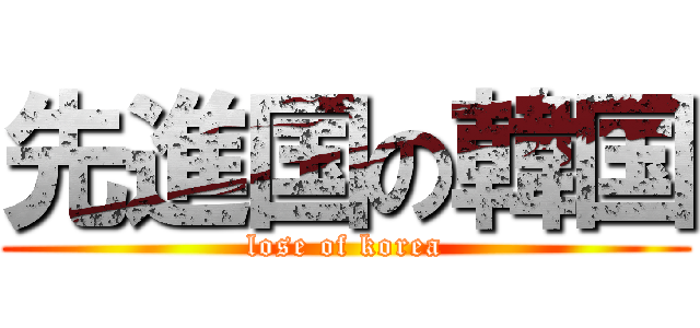 先進国の韓国 (lose of korea)