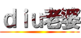 ｄｉｕ老婆 ()