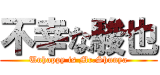 不幸な駿也 (Unhappy is Mr.Shunya)