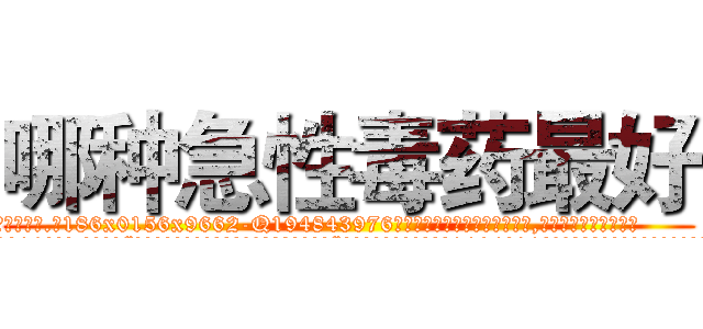 哪种急性毒药最好 (哪种急性毒药最好【电.话186x0156x9662-Q194843976林氏药业】我们做的是长期生意,靠的是老客户长期支持
参考消息网2月20日报道 韩媒称，“剩女多、离婚率高的城市，房价一定会上涨。”这是中国经济学家金岩石2016年12月参加在上海举行的房地产相关论坛时说的话。
)
