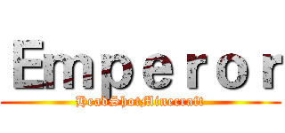 Ｅｍｐｅｒｏｒ (HeadShotMinecraft)