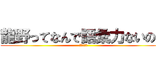 龍野ってなんで語彙力ないの？ (語彙力皆無)