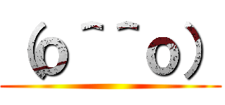 （ｏ＾＾ｏ） ()