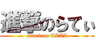 進撃のらてぃ (attack on LATI)