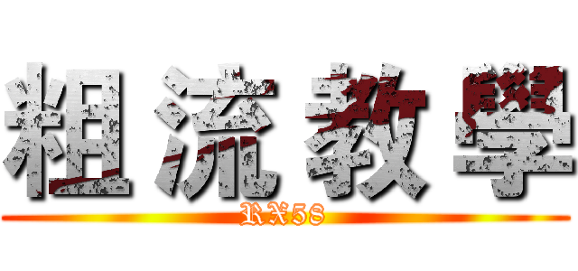 粗 流 教 學 (RX58)