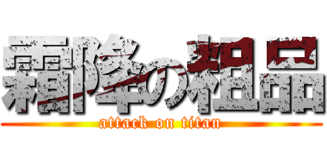 霜降の粗品 (attack on titan)