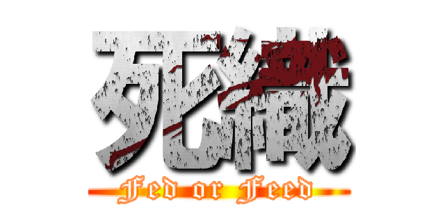 死織 (Fed or Feed)