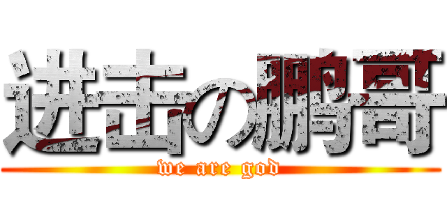 进击の鹏哥 (we are god)