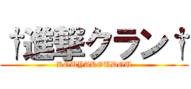 †進撃クラン† (KOUYAKOUDOU)