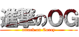 進撃のＯＧ (attack on Corey)