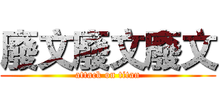 廢文廢文廢文 (attack on titan)