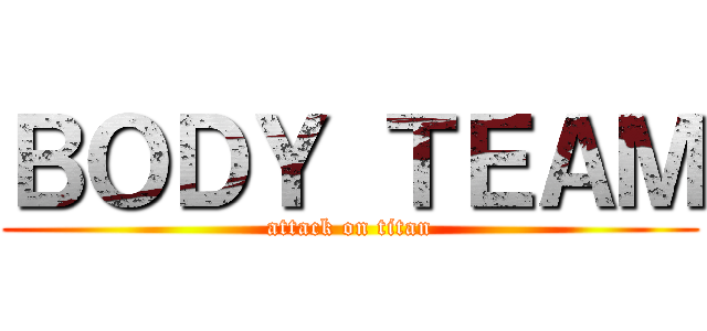 ＢＯＤＹ ＴＥＡＭ (attack on titan)