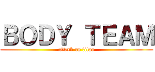 ＢＯＤＹ ＴＥＡＭ (attack on titan)