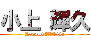 小上 輝久 (Kogami Akihisa)