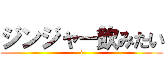 ジンジャー飲みたい (i)