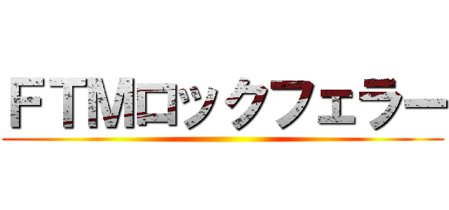 ＦＴＭロックフェラー ()