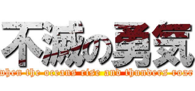 不滅の勇気 (when the oceans rise and thunders roar)