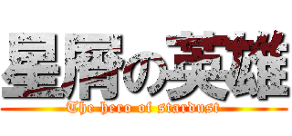 星屑の英雄 (The hero of stardust)