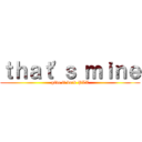 ｔｈａｔ'ｓ ｍｉｎｅ (give it back PLZ)