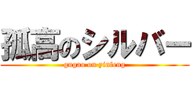 孤高のシルバー (gugao on yinfeng)