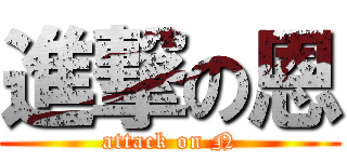 進撃の恩 (attack on N)