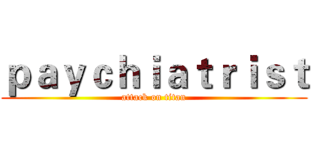 ｐａｙｃｈｉａｔｒｉｓｔ (attack on titan)