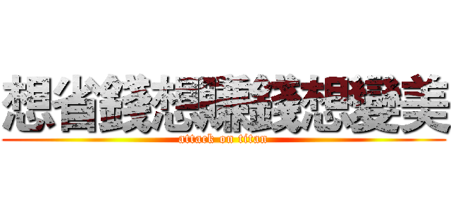 想省錢想賺錢想變美 (attack on titan)