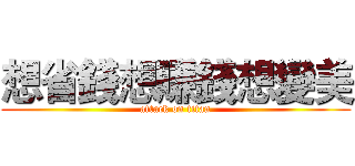 想省錢想賺錢想變美 (attack on titan)