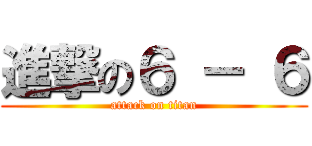 進撃の６ － ６ (attack on titan)