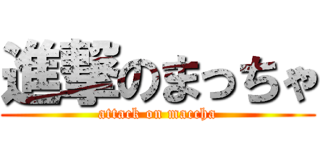 進撃のまっちゃ (attack on maccha)