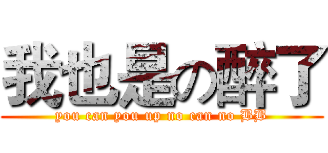 我也是の醉了 (you can you up no can no BB)