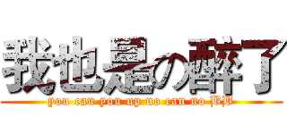 我也是の醉了 (you can you up no can no BB)