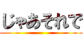 じゃあそれで ()