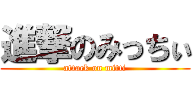 進撃のみっちぃ (attack on mitti)